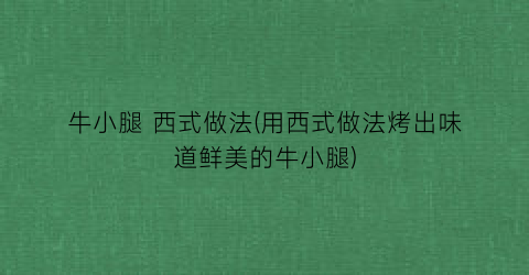 牛小腿 西式做法(用西式做法烤出味道鲜美的牛小腿)
